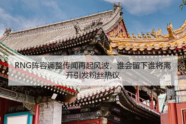RNG阵容调整传闻再起风波，谁会留下谁将离开引发粉丝热议
